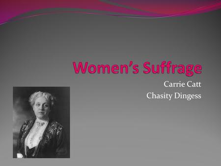 Carrie Catt Chasity Dingess. Background Born January 9 th, 1859 Died March 9 th, 1947 at age 88 Born in Ripon Wisconsin and spent her childhood in Charles.