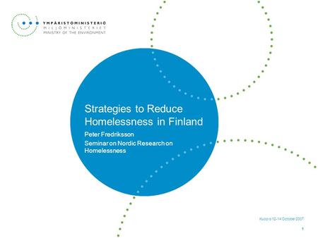 Kuopio 12-14 October 2007 1 Strategies to Reduce Homelessness in Finland Peter Fredriksson Seminar on Nordic Research on Homelessness.