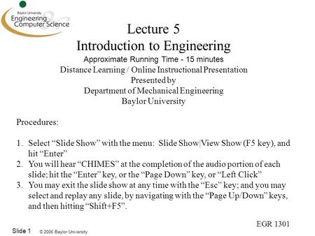 © 2006 Baylor University EGR 1301 Slide 1 Lecture 5 Introduction to Engineering Approximate Running Time - 15 minutes Distance Learning / Online Instructional.