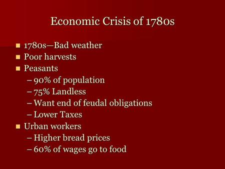 Economic Crisis of 1780s 1780s—Bad weather 1780s—Bad weather Poor harvests Poor harvests Peasants Peasants –90% of population –75% Landless –Want end of.