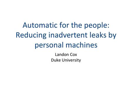 Automatic for the people: Reducing inadvertent leaks by personal machines Landon Cox Duke University.