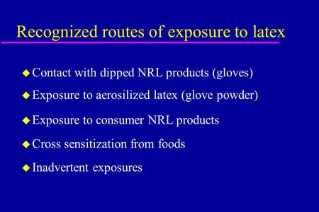 Recognized routes of exposure to latex u Contact with dipped NRL products (gloves) u Exposure to aerosilized latex (glove powder) u Exposure to consumer.