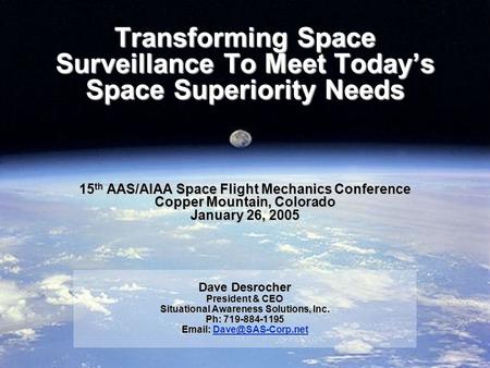 Transforming Space Surveillance To Meet Today’s Space Superiority Needs 15 th AAS/AIAA Space Flight Mechanics Conference Copper Mountain, Colorado January.