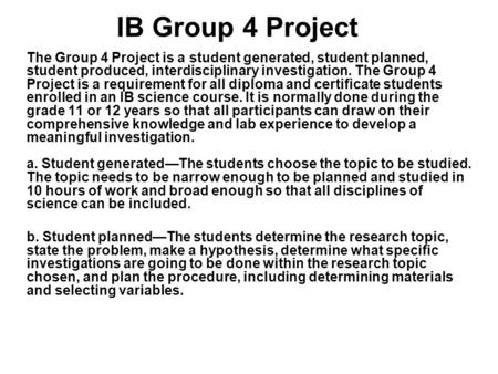 IB Group 4 Project The Group 4 Project is a student generated, student planned, student produced, interdisciplinary investigation. The Group 4 Project.