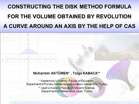 CONSTRUCTING THE DISK METHOD FORMULA FOR THE VOLUME OBTAINED BY REVOLUTION A CURVE AROUND AN AXIS BY THE HELP OF CAS Muharrem AKTÜMEN*, Tolga KABACA**