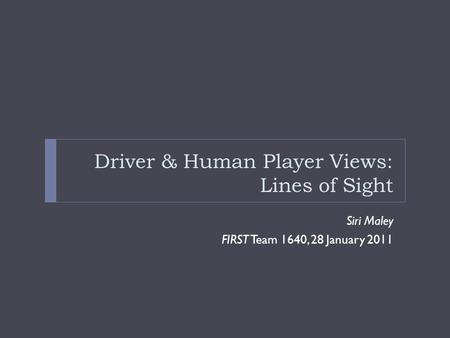 Driver & Human Player Views: Lines of Sight Siri Maley FIRST Team 1640, 28 January 2011.