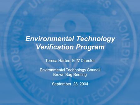 Teresa Harten, ETV Director Environmental Technology Council Brown Bag Briefing September 23, 2004 Teresa Harten, ETV Director Environmental Technology.