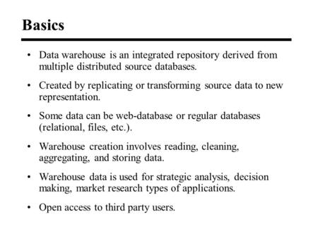 Data warehouse is an integrated repository derived from multiple distributed source databases. Created by replicating or transforming source data to new.