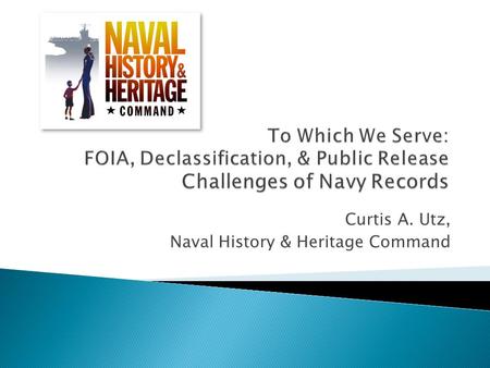 Curtis A. Utz, Naval History & Heritage Command.  Providing the proper access to records is a primary mission of U.S. government archivists. ◦ Access.