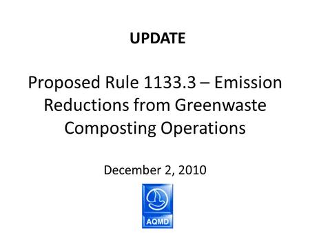 Proposed Rule 1133.3 – Emission Reductions from Greenwaste Composting Operations December 2, 2010 UPDATE.