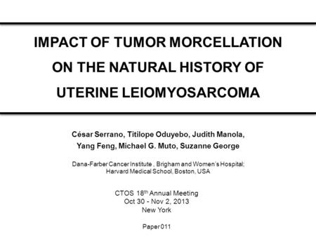 IMPACT OF TUMOR MORCELLATION ON THE NATURAL HISTORY OF UTERINE LEIOMYOSARCOMA César Serrano, Titilope Oduyebo, Judith Manola, Yang Feng, Michael G. Muto,