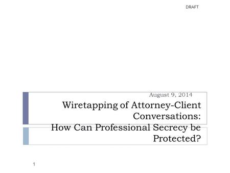 DRAFT 1 Wiretapping of Attorney-Client Conversations: How Can Professional Secrecy be Protected? August 9, 2014.