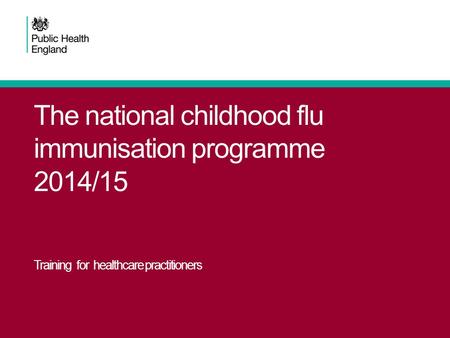 The national childhood flu immunisation programme 2014/15 Training for healthcare practitioners.