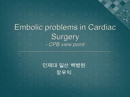 인제대 일산 백병원 장우익.  Systemic embolism affecting the brain  Both from CPB and underlying cardiovascular disease of the patients  Central nervous dysfunction.