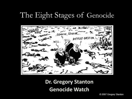 The Eight Stages of Genocide Dr. Gregory Stanton Genocide Watch © 2007 Gregory Stanton.