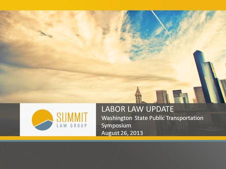 LABOR LAW UPDATE Washington State Public Transportation Symposium August 26, 2013.