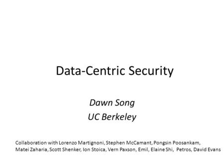 Data-Centric Security Dawn Song UC Berkeley Collaboration with Lorenzo Martignoni, Stephen McCamant, Pongsin Poosankam, Matei Zaharia, Scott Shenker, Ion.