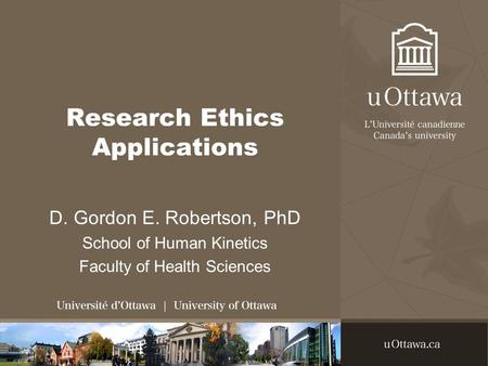 Research Ethics Applications D. Gordon E. Robertson, PhD School of Human Kinetics Faculty of Health Sciences.