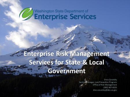 Enterprise Risk Management Services for State & Local Government Drew Zavatsky Section Manager, Loss Prevention Program Office of Risk Management (360)