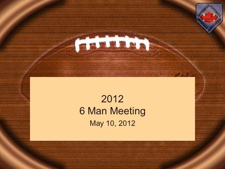 2012 6 Man Meeting May 10, 2012. 2012 6 Man Meeting Agenda Welcome Guest Speaker Dealing with Adversity New Rules Pre - Snap Routine Tips for – the Referee.