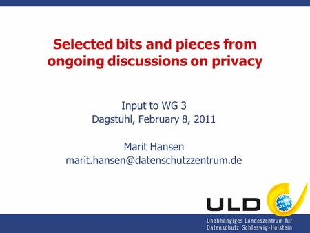 Selected bits and pieces from ongoing discussions on privacy Input to WG 3 Dagstuhl, February 8, 2011 Marit Hansen