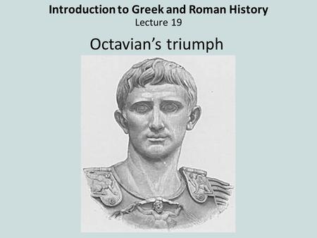 Introduction to Greek and Roman History Lecture 19 Octavian’s triumph.