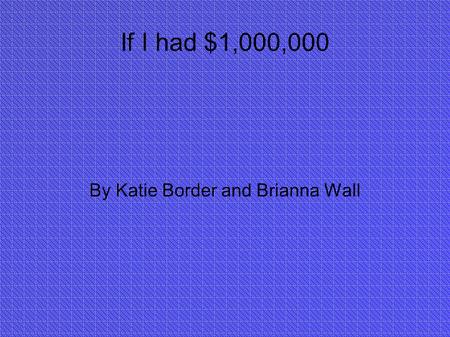 If I had $1,000,000 By Katie Border and Brianna Wall.