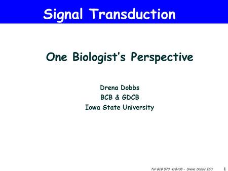 Copyright © 2004 Pearson Education, Inc., publishing as Benjamin Cummings for BCB 570 4/8/08 - Drena Dobbs ISU 1 One Biologist’s Perspective Drena Dobbs.