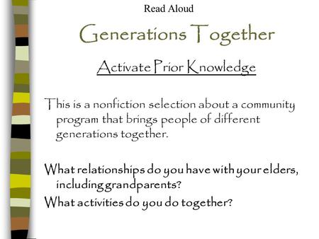 Generations Together Activate Prior Knowledge This is a nonfiction selection about a community program that brings people of different generations together.