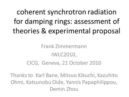 Coherent synchrotron radiation for damping rings: assessment of theories & experimental proposal Frank Zimmermann IWLC2010, CICG, Geneva, 21 October 2010.