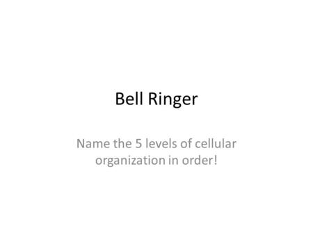 Name the 5 levels of cellular organization in order!