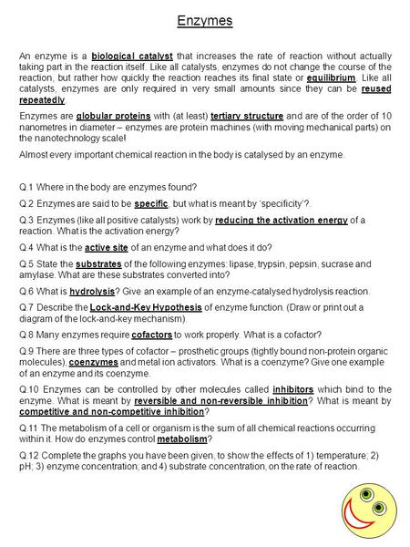 Enzymes An enzyme is a biological catalyst that increases the rate of reaction without actually taking part in the reaction itself. Like all catalysts,