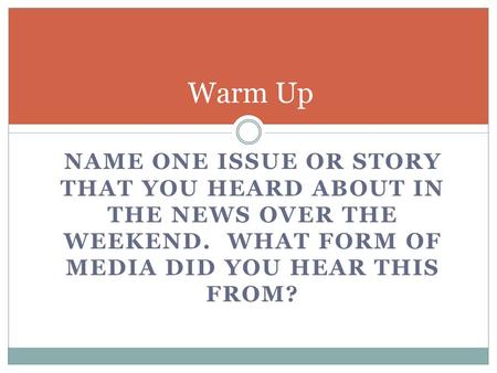 NAME ONE ISSUE OR STORY THAT YOU HEARD ABOUT IN THE NEWS OVER THE WEEKEND. WHAT FORM OF MEDIA DID YOU HEAR THIS FROM? Warm Up.