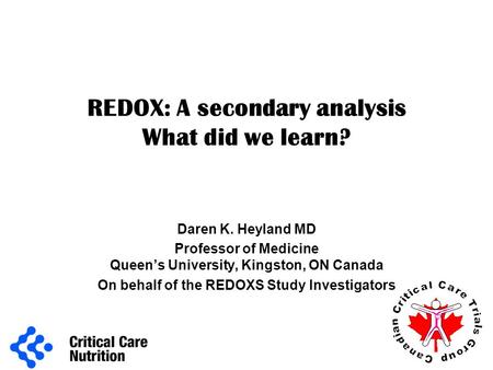 REDOX: A secondary analysis What did we learn? Daren K. Heyland MD Professor of Medicine Queen’s University, Kingston, ON Canada On behalf of the REDOXS.