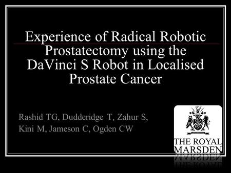 Experience of Radical Robotic Prostatectomy using the DaVinci S Robot in Localised Prostate Cancer Rashid TG, Dudderidge T, Zahur S, Kini M, Jameson C,