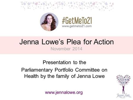 Jenna Lowe’s Plea for Action November 2014 Presentation to the Parliamentary Portfolio Committee on Health by the family of Jenna Lowe www.jennalowe.org.