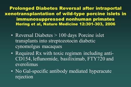 Prolonged Diabetes Reversal after intraportal xenotransplantation of wild-type porcine islets in immunosuppressed nonhuman primates Hering et al, Nature.