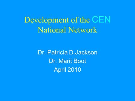 Development of the CEN National Network Dr. Patricia D.Jackson Dr. Marit Boot April 2010.