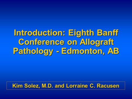 Introduction: Eighth Banff Conference on Allograft Pathology - Edmonton, AB Kim Solez, M.D. and Lorraine C. Racusen.