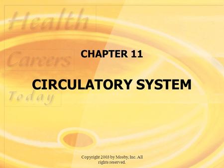 Copyright 2003 by Mosby, Inc. All rights reserved. CHAPTER 11 CIRCULATORY SYSTEM.