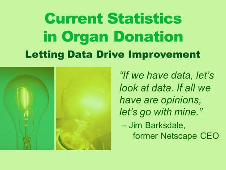 Current Statistics in Organ Donation “If we have data, let’s look at data. If all we have are opinions, let’s go with mine.” – Jim Barksdale, former Netscape.