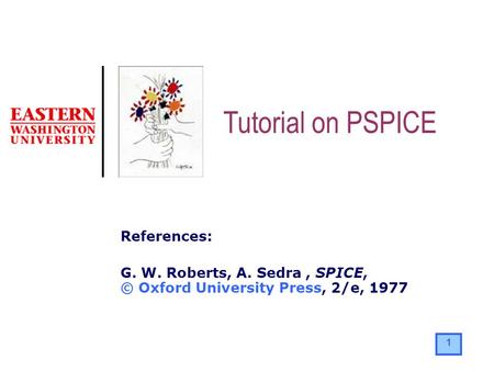 1 References: G. W. Roberts, A. Sedra, SPICE, © Oxford University Press, 2/e, 1977 Tutorial on PSPICE.