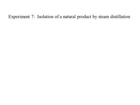 Experiment 7: Isolation of a natural product by steam distillation.