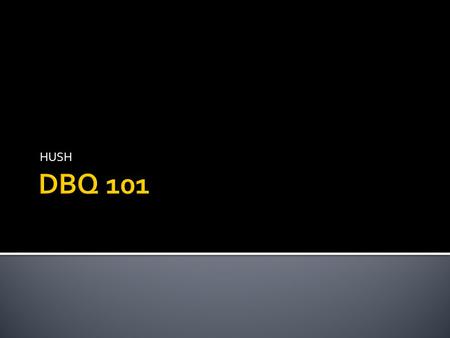 HUSH.  DBQ stands for Document-Based Question  Really, it should be more of a Document- Supported Question.