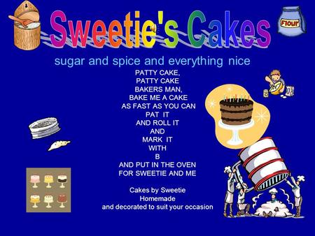 sugar and spice and everything nice PATTY CAKE, PATTY CAKE BAKERS MAN, BAKE ME A CAKE AS FAST AS YOU CAN PAT IT AND ROLL IT AND MARK IT WITH B AND PUT.