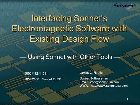 1 Interfacing Sonnet’s Electromagnetic Software with Existing Design Flow  Using Sonnet with Other Tools  James C. Rautio Sonnet Software, Inc. Email: