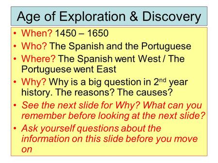 Age of Exploration & Discovery When? 1450 – 1650 Who? The Spanish and the Portuguese Where? The Spanish went West / The Portuguese went East Why? Why is.