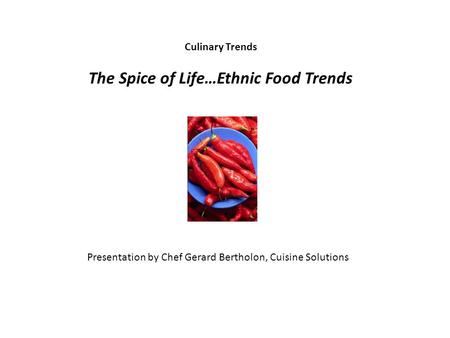 Culinary Trends The Spice of Life…Ethnic Food Trends Presentation by Chef Gerard Bertholon, Cuisine Solutions.