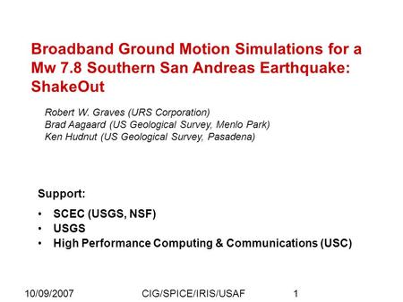 10/09/2007CIG/SPICE/IRIS/USAF1 Broadband Ground Motion Simulations for a Mw 7.8 Southern San Andreas Earthquake: ShakeOut Robert W. Graves (URS Corporation)