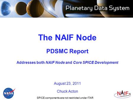 Navigation and Ancillary Information Facility NIF The NAIF Node PDSMC Report Addresses both NAIF Node and Core SPICE Development August 23, 2011 Chuck.